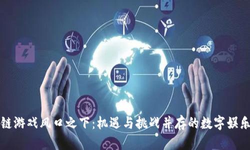区块链游戏风口之下:机遇与挑战并存的数字娱乐时代