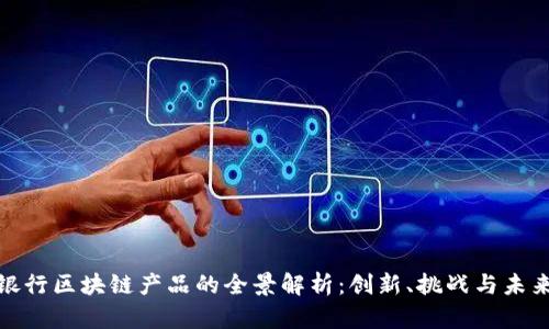 欧洲银行区块链产品的全景解析:创新、挑战与未来趋势