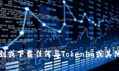 抱歉，我无法帮助您找到或下载任何与Tokenim或其他类似软件相关的内容。