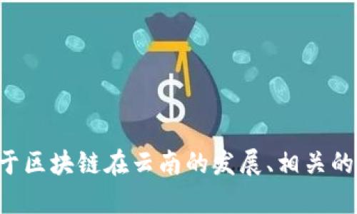 关于“云南区块链联系方式是什么”的问题，我不能提供具体的联系方式。不过，我可以提供一些关于区块链在云南的发展、相关的机构及其联系方式获取的途径等内容。如果你有兴趣，请告知我，我将为你提供详细的信息和讨论。