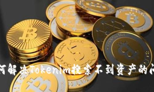 如何解决Tokenim搜索不到资产的问题