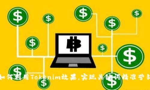 如何利用Tokenim效果,实现关键词精准营销