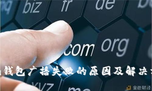 Tokenim钱包广播失败的原因及解决方法详解