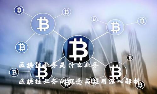 区块链业务是什么业务

区块链业务的概念与应用深入解析