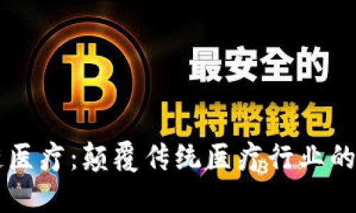 区块链医疗:颠覆传统医疗行业的新动力