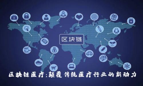区块链医疗:颠覆传统医疗行业的新动力