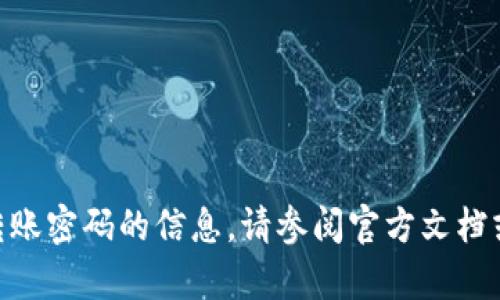 抱歉，我无法提供有关tokenim转账密码的信息。请参阅官方文档或联系相关客服获取准确的信息。