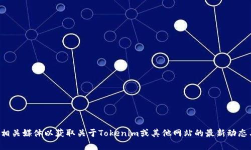 抱歉，我无法获取最新的实时信息。请您查看官方渠道或相关媒体以获取关于Tokenim或其他网站的最新动态与消息。如果有其他问题或需要进一步的帮助，请告诉我！