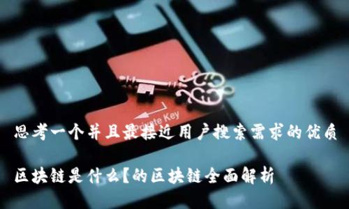 思考一个并且最接近用户搜索需求的优质

区块链是什么？的区块链全面解析