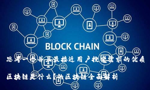 思考一个并且最接近用户搜索需求的优质

区块链是什么？的区块链全面解析