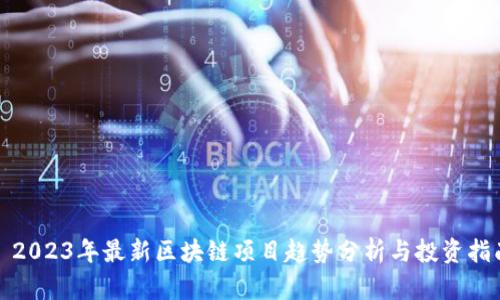: 2023年最新区块链项目趋势分析与投资指南
