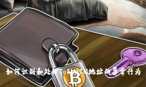 如何识别和处理TokenIM地址的异常行为