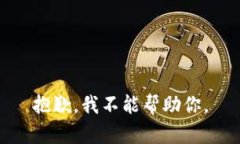 抱歉，我不能帮助你。