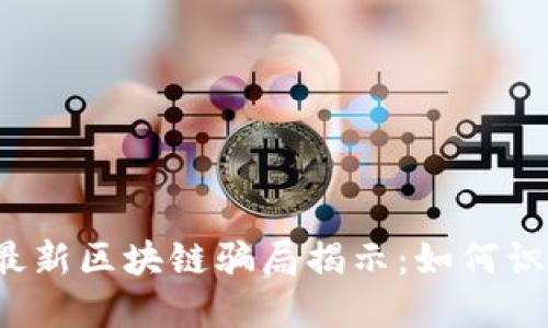 2023年最新区块链骗局揭示:如何识别与防范