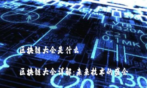 区块链大会是什么

区块链大会详解：未来技术的盛会