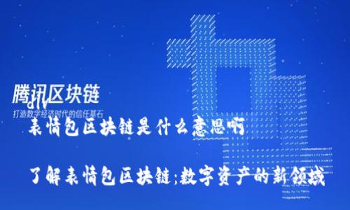 div
表情包区块链是什么意思啊
了解表情包区块链:数字资产的新领域