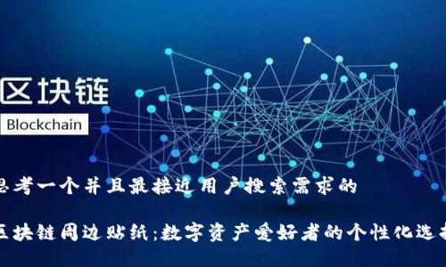 思考一个并且最接近用户搜索需求的
区块链周边贴纸:数字资产爱好者的个性化选择