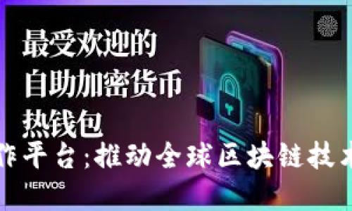 区块链国际合作平台:推动全球区块链技术发展的新机遇