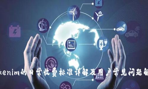 tokenim的日常收费标准详解及用户常见问题解答