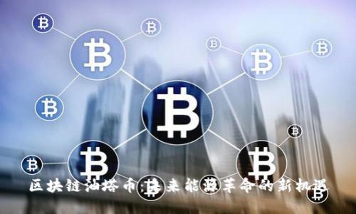 区块链油塔币:未来能源革命的新机遇