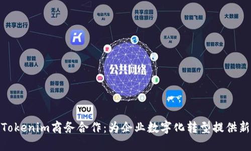 探索Tokenim商务合作:为企业数字化转型提供新机遇