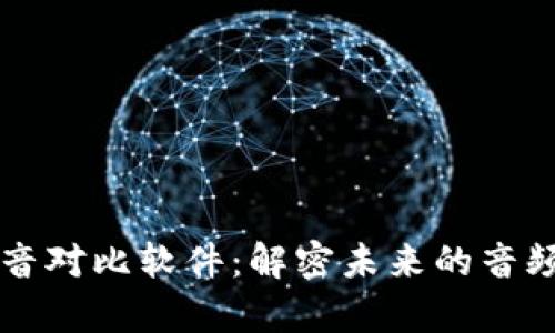 区块链声音对比软件:解密未来的音频识别技术
