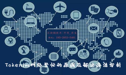 Tokenim网络繁忙的原因及解决办法分析
