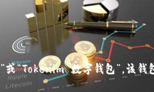Tokenim 是一个数字钱包，它主要用于加密货币的存储和交易。根据其市场定位和功能，在汉语中通常被称为“Tokenim 钱包”或“Tokenim 数字钱包”。该钱包旨在为用户提供安全、便捷的加密资产管理服务。如果您需要更详细的信息或者特定的方面，请告诉我，我可以进一步帮助您。