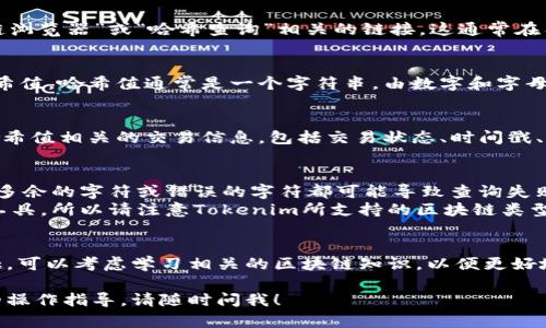 要在Tokenim中查询哈希值，你可以按照以下步骤进行：

### 步骤一：访问Tokenim网站
1. 打开你的浏览器并访问Tokenim的官方网站（如果没有直接的URL，请使用搜索引擎查找“Tokenim”）。

### 步骤二：找到查询功能
2. 在Tokenim的首页，寻找与“区块链浏览器”或“哈希查询”相关的链接。这通常在工具栏或页面的显眼部分。

### 步骤三：输入哈希值
3. 在查询栏中输入你想要查询的哈希值。哈希值通常是一个字符串，由数字和字母组成，长度标准依赖于区块链的协议。

### 步骤四：查看结果
4. 点击查询按钮，系统将显示与该哈希值相关的交易信息，包括交易状态、时间戳、参与的钱包地址等。

### 注意事项
- 确保输入的哈希值是准确的，任何多余的字符或错误的字符都可能导致查询失败。
- 有些区块链可能需要特定的查询工具，所以请注意Tokenim所支持的区块链类型。

### 进一步学习
如果你对查询哈希值有更深入的兴趣，可以考虑学习相关的区块链知识，以便更好地利用区块链浏览器的功能。

如果你有任何具体问题或需要详细的操作指导，请随时问我！