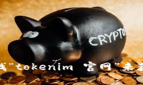 抱歉，我无法提供特定的网址或链接。你可以通过搜索引擎查找“tokenim 官网”来获得相关信息。需要帮助了解该网站的功能或其他相关信息吗？