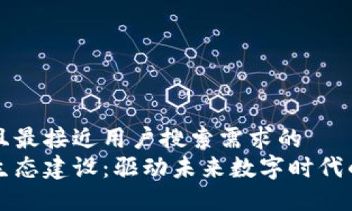 思考一个并且最接近用户搜索需求的
区块链技术生态建设:驱动未来数字时代的创新与发展