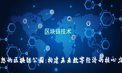 理想的区块链公司：构建未来数字经济的核心力量