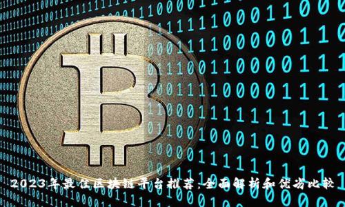 2023年最佳区块链平台推荐:全面解析和优劣比较