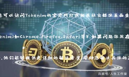 很抱歉听到您遇到问题。Tokenim（或相关服务）的显示不正常可能是由于多种原因造成的。以下是一些可能的解决方案和检查步骤：

### 检查网络连接
确保网络连接正常
首先，请确认您的设备可以正常访问互联网。您可以尝试打开其他网站或应用程序，以确保网络连接没有问题。如果网络不稳定，可能会导致Tokenim无法正常显示。

### 刷新页面
刷新Tokenim页面
有时，简单的页面刷新可以解决显示问题。请使用浏览器的刷新按钮，或者按F5键（在大多数浏览器中）来重新加载Tokenim页面。

### 清除浏览器缓存
清除浏览器缓存和Cookies
浏览器缓存可能导致页面显示不正常。您可以尝试清除浏览器的缓存和Cookies。不同浏览器的操作方法有所不同，您可以在设置中找到相关选项。

### 检查Tokenim服务器状态
查看Tokenim的服务器状态
有时，服务的显示问题可能是由于Tokenim自身的服务器出现故障。您可以访问Tokenim的官方网站或相关社交媒体页面查看他们是否发布了任何服务器故障的通知。

### 更换浏览器或设备
尝试不同的浏览器或设备
如果您在某个浏览器中遇到问题，可以尝试在其他浏览器中打开Tokenim（如Chrome、Firefox、Safari等）。如果问题依然存在，请尝试在其他设备登录Tokenim，查看是否也有相同的显示问题。

### 联系客服支持
联系Tokenim客服
如果以上方法均未能解决问题，您可以考虑联系Tokenim的客户支持。他们能够提供更详细的解决方案，帮助您解决具体的显示问题。

如果您需要更具体的指导或有其他相关问题，请随时告诉我！