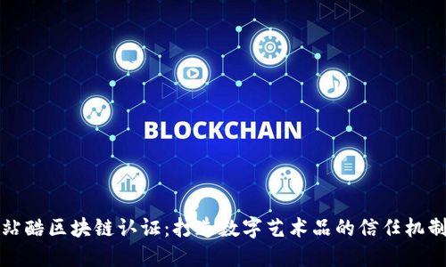 站酷区块链认证:打造数字艺术品的信任机制