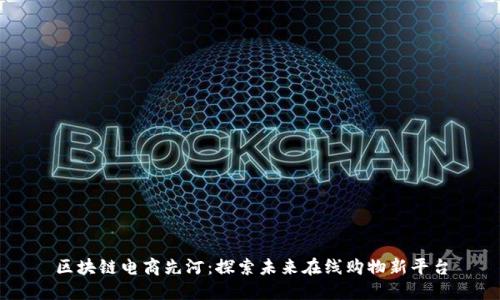 区块链电商先河：探索未来在线购物新平台