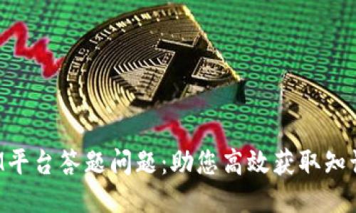 TokenIM平台答题问题:助您高效获取知识与奖励