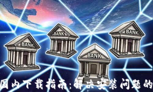 Tokenim国内下载指南:解决安装问题的有效方法