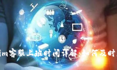 : Tokenim客服上班时间详解:如何及时获得帮助