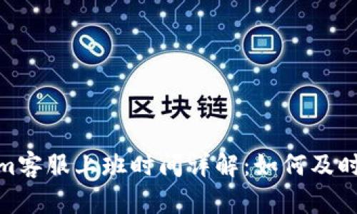 : Tokenim客服上班时间详解:如何及时获得帮助