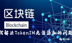 ### 如何解决TokenIM无法添加