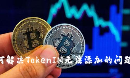 ### 如何解决TokenIM无法添加的问题:完整指南