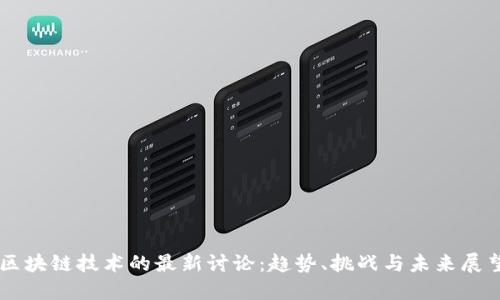 区块链技术的最新讨论:趋势、挑战与未来展望
