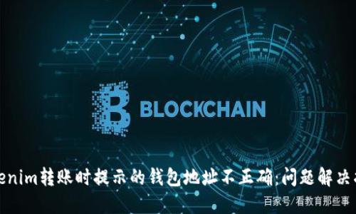 Tokenim转账时提示的钱包地址不正确:问题解决指南