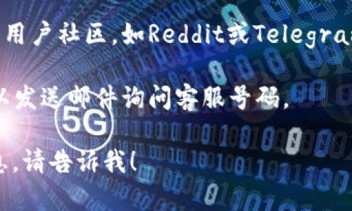 我无法提供特定公司的客户服务电话号码，例如Tokenim。但我可以建议你一些获取这种信息的方法。

### 获取Tokenim客服电话的方法：

1. **官方网站**：访问Tokenim的官方网站，通常公司会在其页面上提供客户服务联系方式。

2. **社交媒体**：许多公司在社交媒体平台上有官方帐户，你可以通过私人消息或评论询问他们的客服联系方式。

3. **用户社区或论坛**：一些币圈相关的用户社区，如Reddit或Telegram可能会有人分享相关信息。

4. **电邮**：如果网站上有联系邮箱，可以发送邮件询问客服号码。

如果你有其他问题或者需要更深入的信息，请告诉我！
