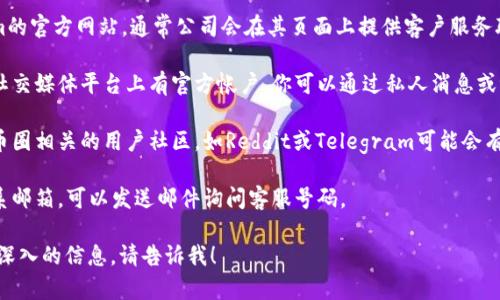 我无法提供特定公司的客户服务电话号码，例如Tokenim。但我可以建议你一些获取这种信息的方法。

### 获取Tokenim客服电话的方法：

1. **官方网站**：访问Tokenim的官方网站，通常公司会在其页面上提供客户服务联系方式。

2. **社交媒体**：许多公司在社交媒体平台上有官方帐户，你可以通过私人消息或评论询问他们的客服联系方式。

3. **用户社区或论坛**：一些币圈相关的用户社区，如Reddit或Telegram可能会有人分享相关信息。

4. **电邮**：如果网站上有联系邮箱，可以发送邮件询问客服号码。

如果你有其他问题或者需要更深入的信息，请告诉我！
