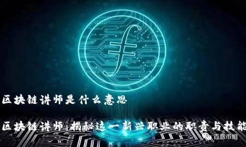 区块链讲师是什么意思
区块链讲师:揭秘这一新兴职业的职责与技能