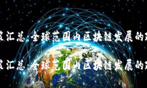 区块链国家政策汇总:全球范围内区块链发展的政策趋势与实践
区块链国家政策汇总:全球范围内区块链发展的政策趋势与实践