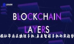 揭秘华为区块链手机：未