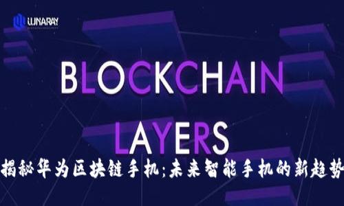 揭秘华为区块链手机:未来智能手机的新趋势